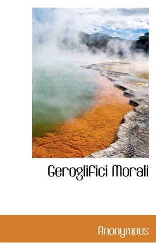 Geroglifici Morali - Anonymous - Kirjat - BiblioLife - 9781117770116 - torstai 17. joulukuuta 2009