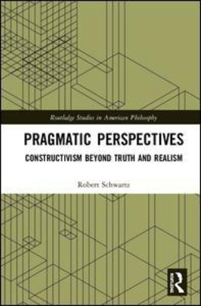 Cover for Robert Schwartz · Pragmatic Perspectives: Constructivism beyond Truth and Realism - Routledge Studies in American Philosophy (Inbunden Bok) (2019)