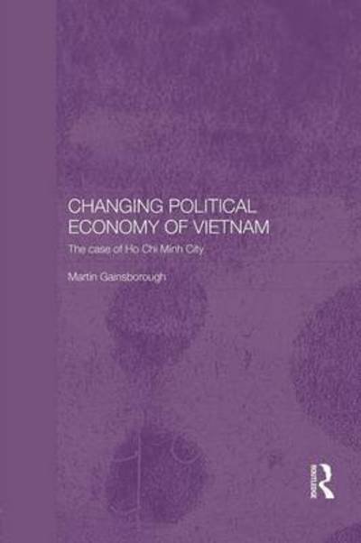 Changing Political Economy of Vietnam: The Case of Ho Chi Minh City - Rethinking Southeast Asia - Martin Gainsborough - Boeken - Taylor & Francis Ltd - 9781138122116 - 4 augustus 2015