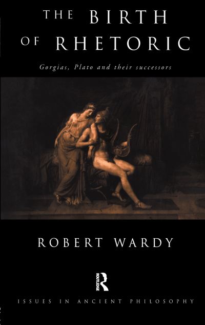 Cover for Robert Wardy · The Birth of Rhetoric: Gorgias, Plato and their Successors - Issues in Ancient Philosophy (Hardcover bog) (2016)