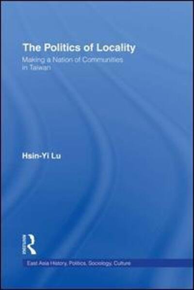 Cover for Hsin-Yi Lu · The Politics of Locality: Making a Nation of Communities in Taiwan - East Asia: History, Politics, Sociology and Culture (Paperback Book) (2016)
