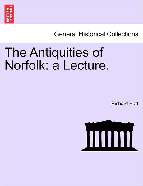 The Antiquities of Norfolk: a Lecture. - Richard Hart - Books - British Library, Historical Print Editio - 9781240919116 - January 11, 2011