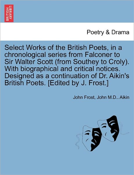 Cover for John Frost · Select Works of the British Poets, in a Chronological Series from Falconer to Sir Walter Scott (from Southey to Croly). with Biographical and Critical Notices. Designed as a Continuation of Dr. Aikin's British Poets. [Edited by J. Frost.] (Paperback Book) (2011)