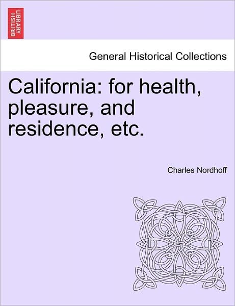 California: for Health, Pleasure, and Residence, Etc. - Charles Nordhoff - Books - British Library, Historical Print Editio - 9781241334116 - March 1, 2011