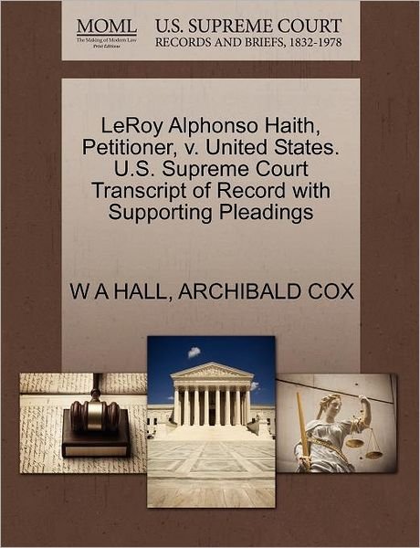 Leroy Alphonso Haith, Petitioner, V. United States. U.s. Supreme Court Transcript of Record with Supporting Pleadings - W a Hall - Livros - Gale Ecco, U.S. Supreme Court Records - 9781270482116 - 29 de outubro de 2011