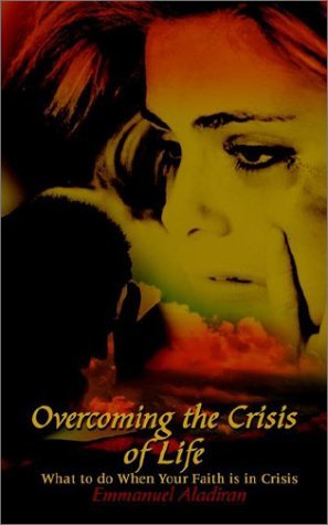 Overcoming the Crisis of Life: What to Do when Your Faith is in Crisis - Emmanuel Aladiran - Books - 1st Books Library - 9781403343116 - August 23, 2002