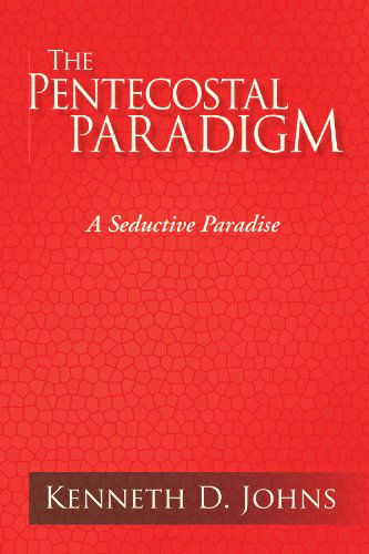 The Pentecostal Paradigm: a Seductive Paradise - Kenneth D. Johns - Books - Xlibris - 9781425785116 - July 6, 2007