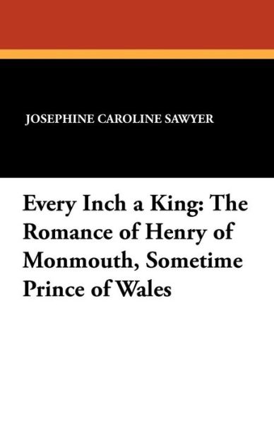 Cover for Josephine Caroline Sawyer · Every Inch a King: the Romance of Henry of Monmouth, Sometime Prince of Wales (Paperback Book) (2025)
