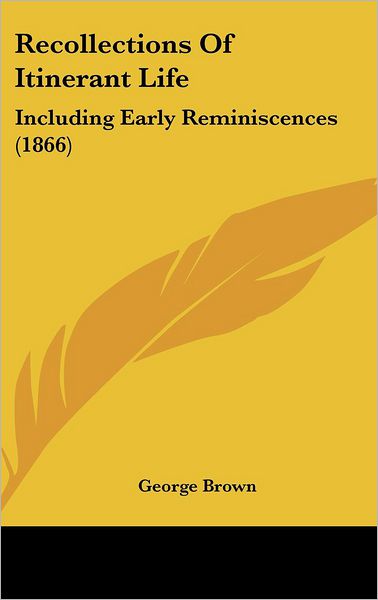 Recollections of Itinerant Life: Including Early Reminiscences (1866) - George Brown - Libros - Kessinger Publishing - 9781437272116 - 27 de octubre de 2008