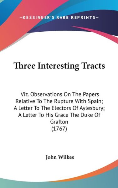 Cover for John Wilkes · Three Interesting Tracts: Viz. Observations on the Papers Relative to the Rupture with Spain; a Letter to the Electors of Aylesbury; a Letter to (Hardcover Book) (2008)