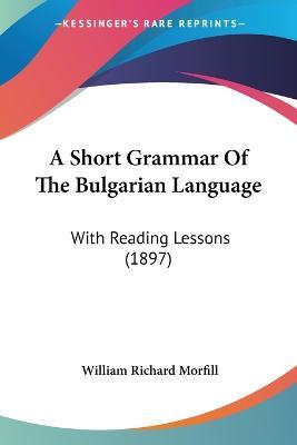 Cover for William Richard Morfill · A Short Grammar Of The Bulgarian Language (Paperback Book) (2009)