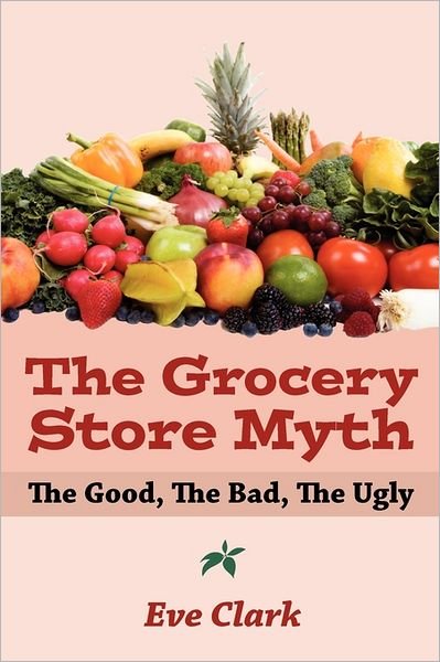 Cover for Eve Clark · The Grocery Store Myth: the Good, the Bad, the Ugly (Pocketbok) (2008)