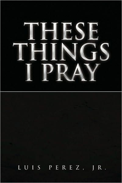 Cover for Luis Jr Perez · These Things I Pray (Paperback Book) (2009)