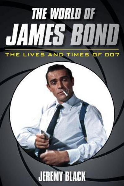 Cover for Jeremy Black · The World Of James Bond : The Lives And Times Of 007 [Edizione: Regno Unito] (Bok) (2017)