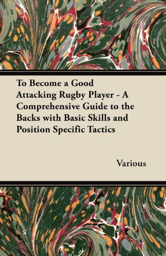 To Become a Good Attacking Rugby Player - a Comprehensive Guide to the Backs with Basic Skills and Position Specific Tactics - V/A - Books - Cook Press - 9781447437116 - November 15, 2011