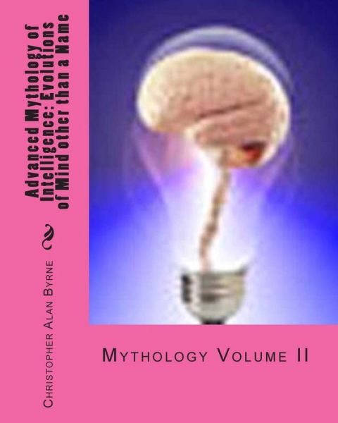 Cover for Christopher Alan Byrne · Advanced Mythology of Intelligence: Evolutions of Mind Other Than a Name (Paperback Book) (2010)