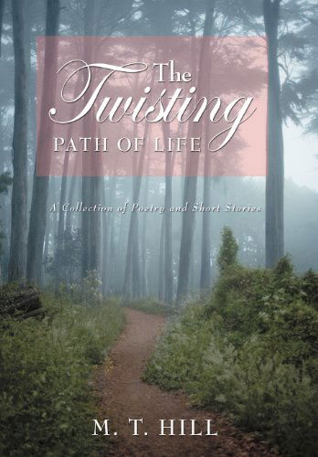 Cover for M. T. Hill · The Twisting Path of Life: a Collection of Poetry and Short Stories (Hardcover Book) (2012)