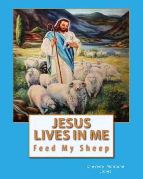 Cover for Cheyene Montana Lopez · Jesus Lives in Me: the Power of Salvations Joys Eternal, Feed My Sheep (Paperback Bog) (2011)