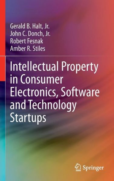 Cover for Halt, Jr., Gerald B. · Intellectual Property in Consumer Electronics, Software and Technology Startups (Hardcover Book) [2014 edition] (2013)