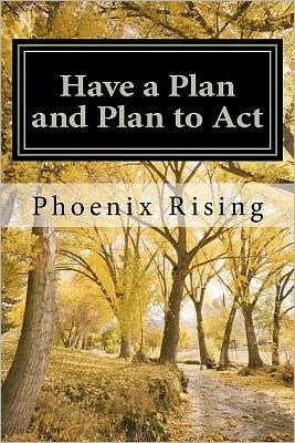 Have a Plan and Plan to Act: a Guide to Successful, Victorious Living, in Tumultuous Times (Volume 1) - Phoenix Rising - Książki - CreateSpace Independent Publishing Platf - 9781470011116 - 23 stycznia 2012