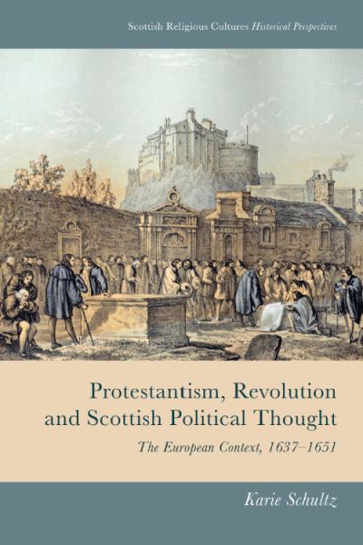 Cover for Karie Schultz · Protestantism, Revolution and Scottish Political Thought: The European Context, 1637-1651 - Scottish Religious Cultures (Hardcover Book) (2024)