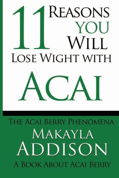 11 Reasons You Will Lose Weight with Acai the Acai Berry Phenomena: a Book About Acai Berry - Makayla Addison - Kirjat - Createspace - 9781482706116 - maanantai 11. maaliskuuta 2013