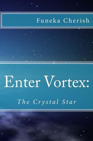 Enter Vortex: the Crystal Star - Funeka Cherish - Kirjat - Createspace - 9781484124116 - sunnuntai 14. huhtikuuta 2013