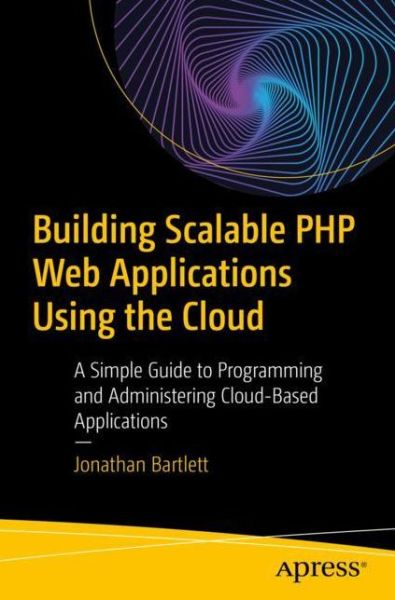 Building Scalable PHP Web Applications Using the Cloud: A Simple Guide to Programming and Administering Cloud-Based Applications - Jonathan Bartlett - Bøker - APress - 9781484252116 - 28. november 2019