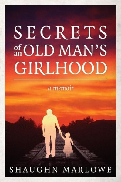 Cover for Shaughn Marlowe · Secrets of an Old Man's Girlhood: a Memoir (Pocketbok) (2013)