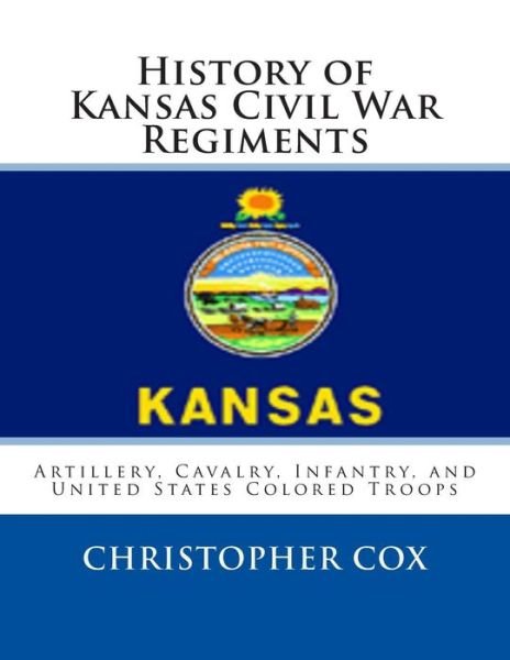 Cover for Christopher Cox · History of Kansas Civil War Regiments: Artillery, Cavalry, Infantry, and United States Colored Troops (Paperback Book) (2013)