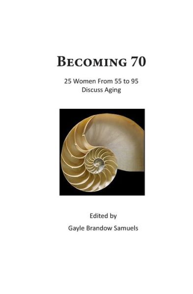 Cover for Gayle Brandow Samuels · Becoming 70: 25 Women from 55 to 95 Discuss Aging (Paperback Book) (2015)