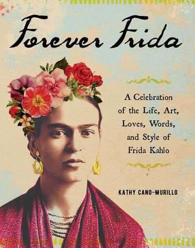 Cover for Kathy Cano-Murillo · Forever Frida: A Celebration of the Life, Art, Loves, Words, and Style of Frida Kahlo (Hardcover Book) (2019)