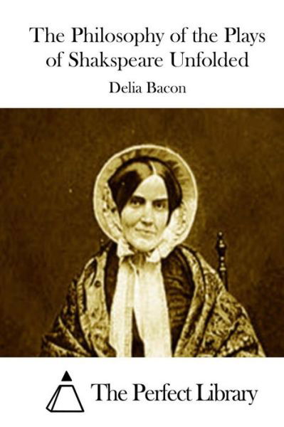 The Philosophy of the Plays of Shakspeare Unfolded - Delia Bacon - Books - Createspace - 9781511435116 - March 24, 2015