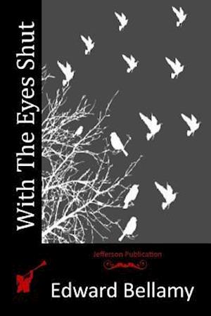 With the Eyes Shut - Edward Bellamy - Books - Createspace - 9781514306116 - June 10, 2015