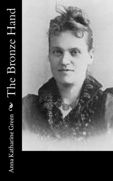 The Bronze Hand - Anna Katharine Green - Books - Createspace - 9781515255116 - July 28, 2015