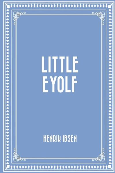 Little Eyolf - Henrik Ibsen - Books - Createspace Independent Publishing Platf - 9781523823116 - February 2, 2016