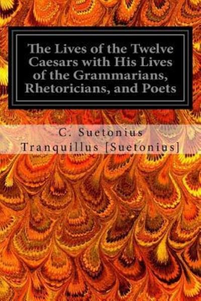 Cover for C Suetonius Tranquillus [Suetonius] · The Lives of the Twelve Caesars with His Lives of the Grammarians, Rhetoricians, and Poets (Pocketbok) (2016)