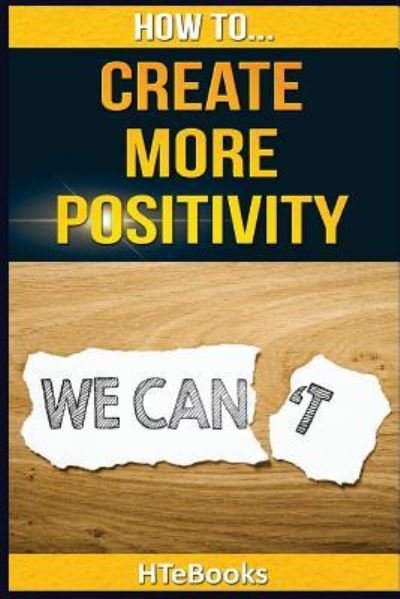 How To Create More Positivity - Htebooks - Books - Createspace Independent Publishing Platf - 9781535097116 - July 5, 2016