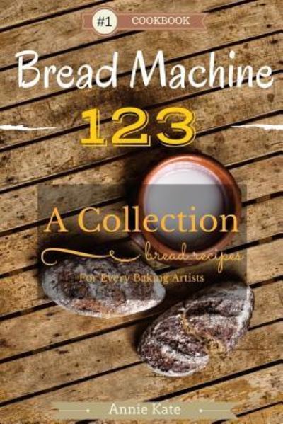 Bread Machine 123 - Annie Kate - Kirjat - Createspace Independent Publishing Platf - 9781535394116 - lauantai 19. maaliskuuta 2016