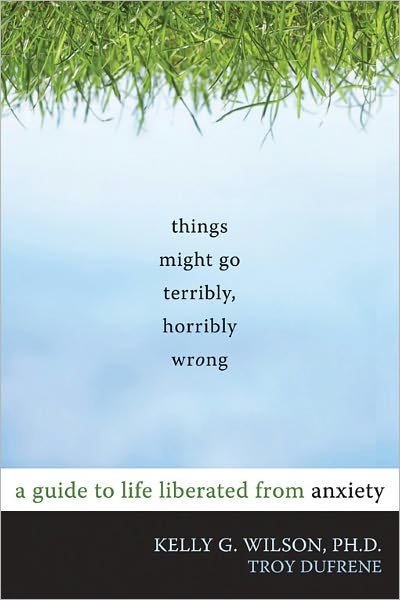 Cover for Kelly G. Wilson · Things Might Go Terribly, Horribly Wrong: A Guide to Life Liberated from Anxiety (Paperback Book) (2010)