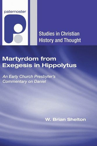 Cover for W. Brian Shelton · Martyrdom from Exegesis in Hippolytus: an Early Church Presbyter's Commentary on Daniel (Studies in Christian History and Thought) (Paperback Book) [Reprint edition] (2008)