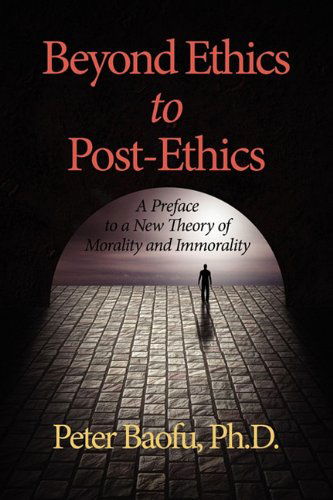 Cover for Peter Baofu · Beyond Ethics to Post-ethics: a Preface to a New Theory of Morality and Immorality (Paperback Book) (2011)
