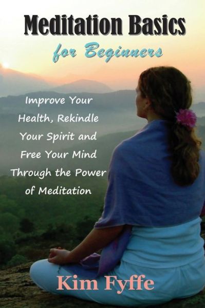 Cover for Kim Fyffe · Meditation Basics for Beginners: Improve Your Health, Rekindle Your Spirit and Free Your Mind Through the Power of Meditation (Paperback Book) (2014)