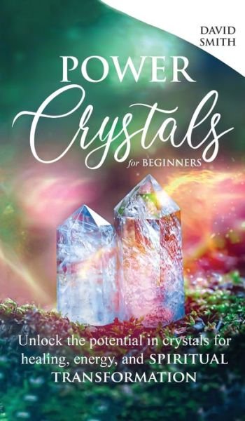 Cover for David Smith · Power Crystals For Beginners: Unlock the Potential in Crystals for Healing, Energy, and Spiritual Transformation (Hardcover bog) (2021)