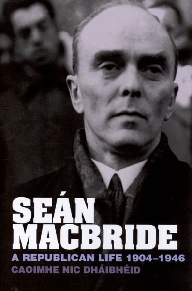 Cover for Dhaibheid, Doctor Caoimhe Nic, BA, MA, PhD (Department of History, University of Sheffield) · Sean MacBride: A Republican Life, 1904-1946 (Paperback Bog) (2014)