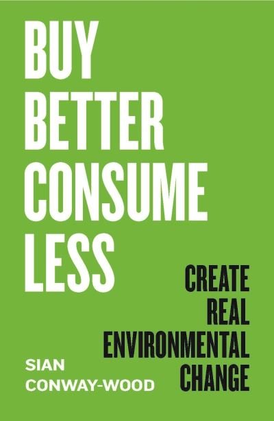 Cover for Sian Conway-Wood · Buy Better, Consume Less: Create Real Environmental Change (Hardcover Book) (2022)