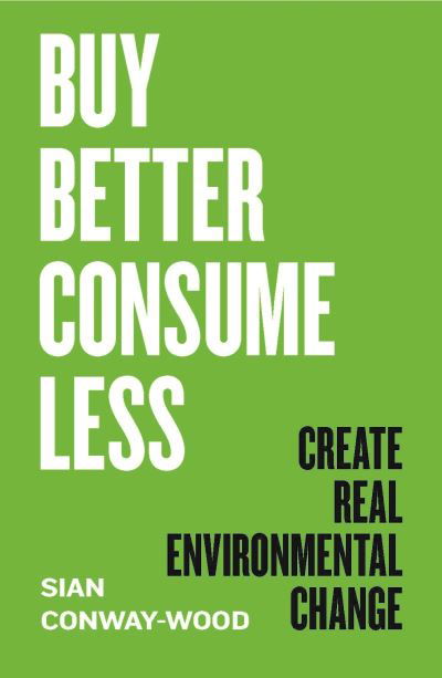 Cover for Sian Conway-Wood · Buy Better, Consume Less: Create Real Environmental Change (Hardcover Book) (2022)