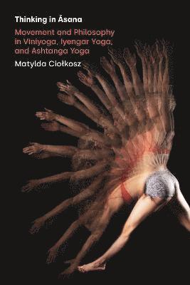 Cover for Matylda Ciolkosz · Thinking in Asana: Movement and Philosophy in Viniyoga, Iyengar Yoga, and Ashtanga Yoga (Hardcover Book) (2022)