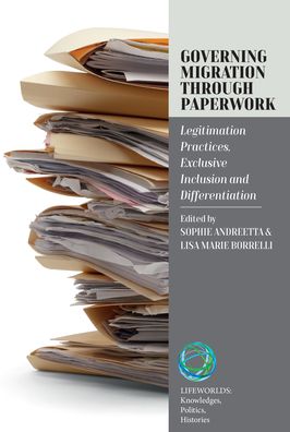 Cover for Governing Migration Through Paperwork: Legitimation Practices, Exclusive Inclusion and Differentiation - Lifeworlds: Knowledges, Politics, Histories (Hardcover Book) (2024)