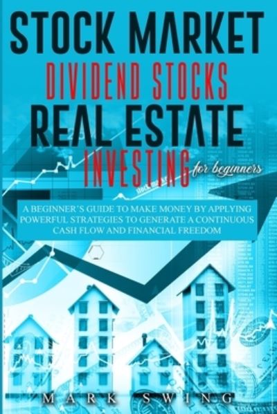 Cover for Mark Swing · Stock Market Dividend Stocks Real Estate Investing for Beginners: A Beginner's Guide to Make Money by Applying Powerful Strategies t.o Generate a Continuous Cash Flow and Financial Freedom (Pocketbok) (2020)